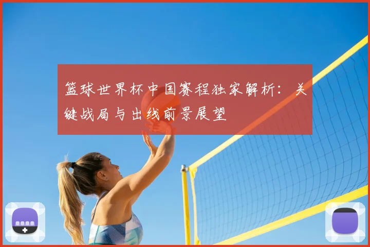 篮球世界杯中国赛程独家解析：关键战局与出线前景展望