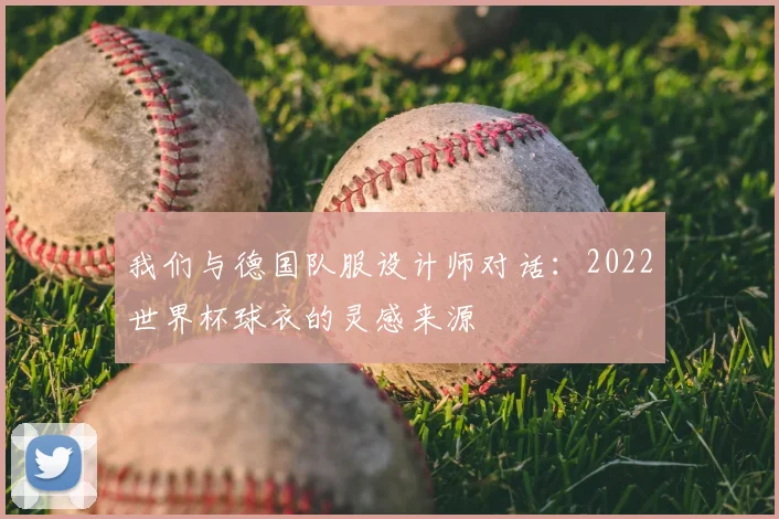 我们与德国队服设计师对话：2022世界杯球衣的灵感来源
