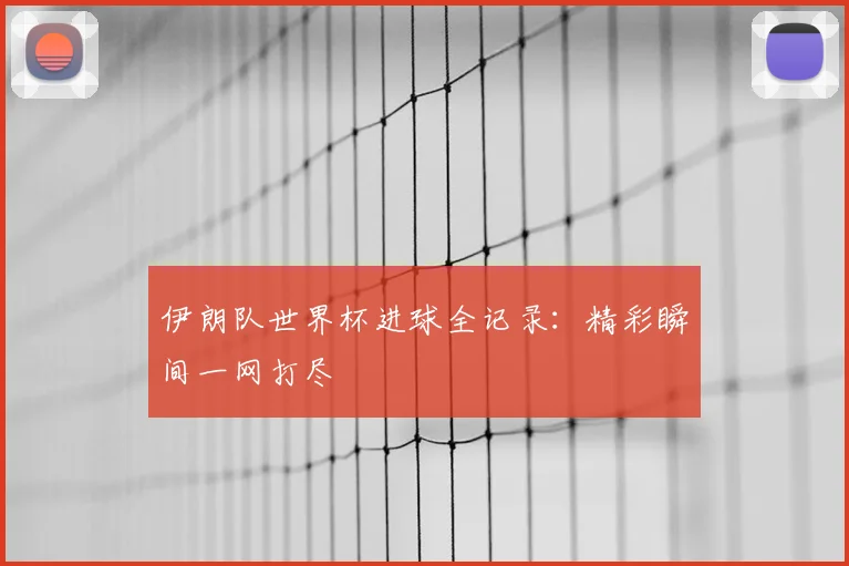 伊朗队世界杯进球全记录：精彩瞬间一网打尽