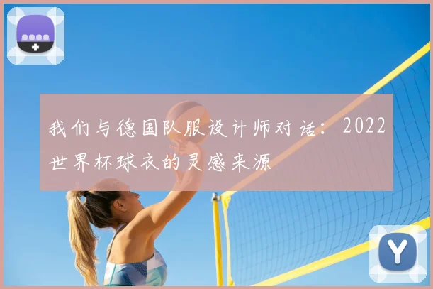 我们与德国队服设计师对话：2022世界杯球衣的灵感来源