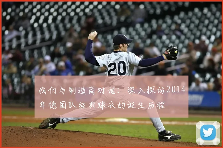 我们与制造商对话：深入探访2014年德国队经典球衣的诞生历程