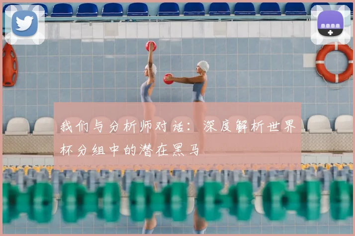 我们与分析师对话：深度解析世界杯分组中的潜在黑马