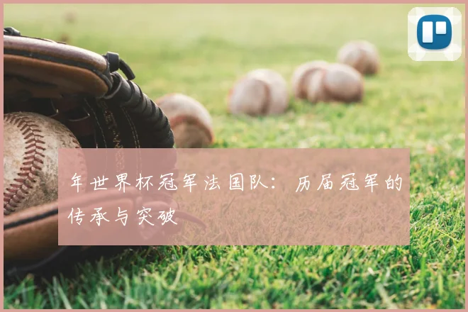 年世界杯冠军法国队：历届冠军的传承与突破