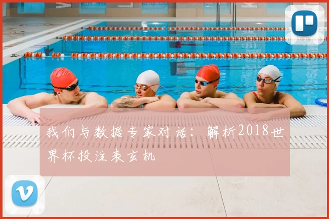 我们与数据专家对话：解析2018世界杯投注表玄机
