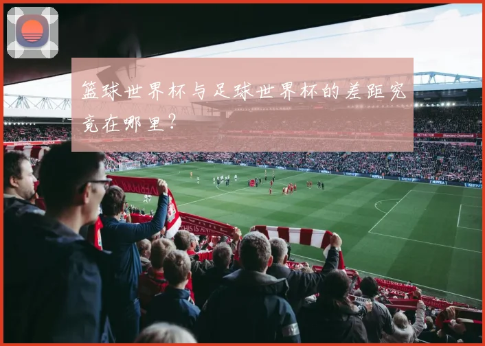篮球世界杯与足球世界杯的差距究竟在哪里？