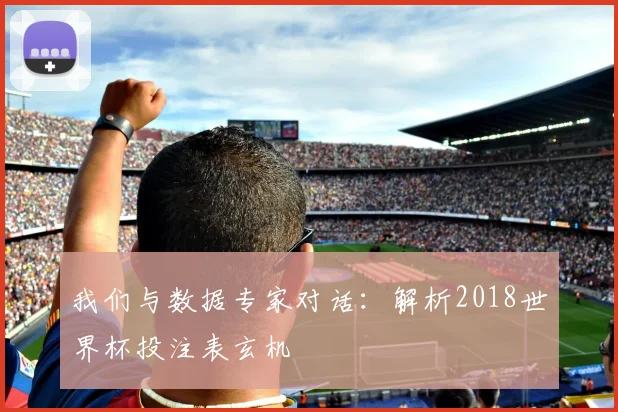 我们与数据专家对话：解析2018世界杯投注表玄机
