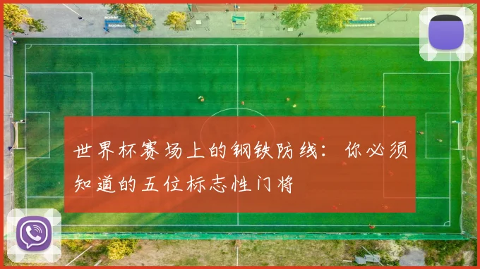 世界杯赛场上的钢铁防线：你必须知道的五位标志性门将